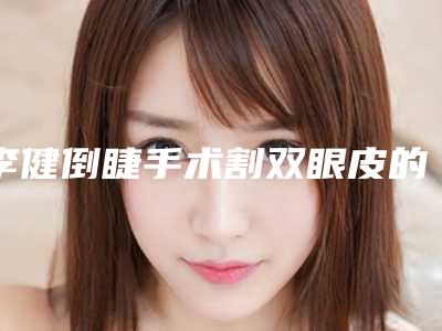 李健倒睫手术割双眼皮的费用是如何定义的呢