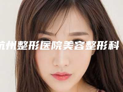杭州整形医院美容整形科价格表(费用)明细一览-杭州整形医院美容整形科注射填充丰太阳穴一般是需要多少钱