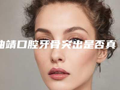 曲靖口腔牙骨突出是否真的无伤害