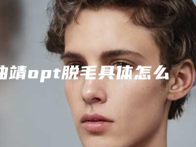 曲靖opt脱毛具体怎么做它的费用是多少