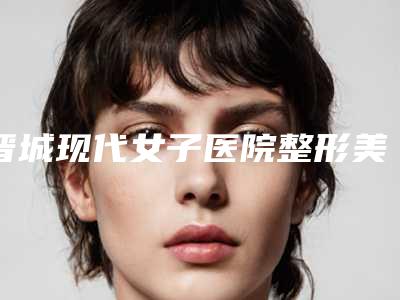 晋城现代女子医院整形美容中心,大同魅力舍宾美容诊所看哪家医院技术好