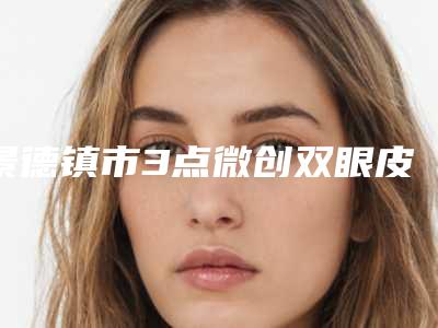 景德镇市3点微创双眼皮医院排行前十佳机构汇总-景德镇华瑞整形实力出圈