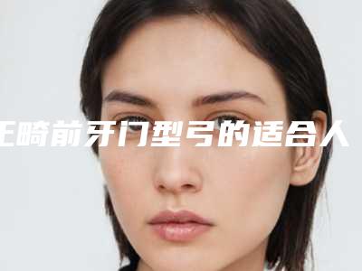 正畸前牙门型弓的适合人群介绍