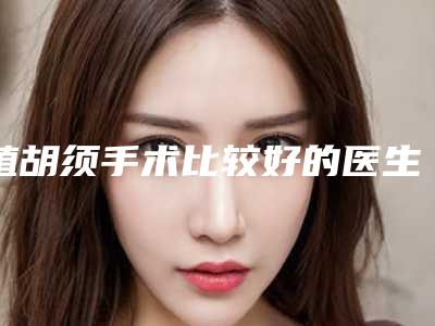 植胡须手术比较好的医生淮安市-淮安市陈祎整形医生