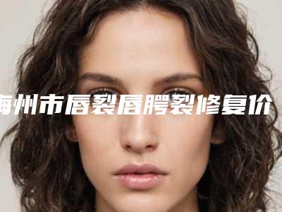 梅州市唇裂唇腭裂修复价格收费表手术在线一览-近8个月均价为4216元