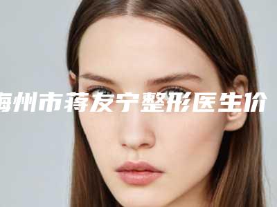 梅州市蒋友宁整形医生价格收费表2025版公布