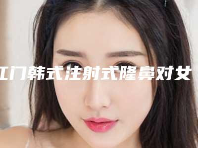 江门韩式注射式隆鼻对女性有没有后遗症