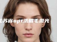 江苏省opt洗眉毛激光头医生排名前10强人气测评-江苏省opt洗眉毛激光头整形医生
