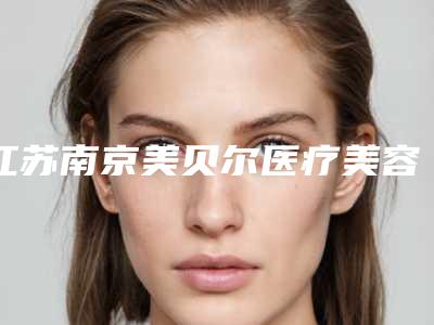 江苏南京美贝尔医疗美容医院,南京维多利亚医疗美容诊所从技术、口碑对比实力