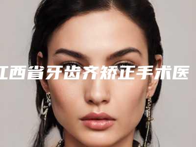 江西省牙齿齐矫正手术医院上榜名单十强墙裂推荐(九江奇圣口腔整形门诊部榜单抢先看)