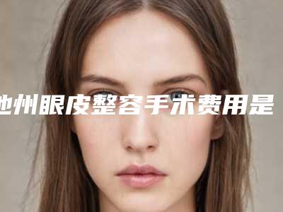 池州眼皮整容手术费用是由什么因素决定的