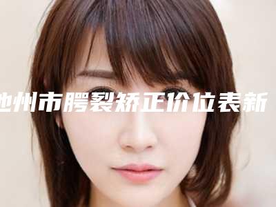 池州市腭裂矫正价位表新泄露-池州市腭裂矫正价格