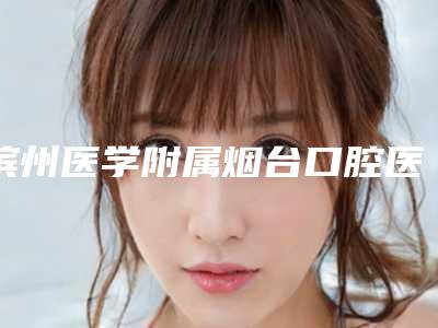 滨州医学附属烟台口腔医院(口腔正畸科)价格(价目)表2025优惠分享-附牙齿翻瓣术案例