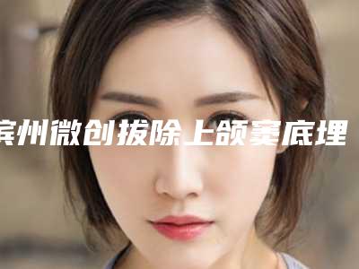 滨州微创拔除上颌窦底埋伏智齿有后遗症吗
