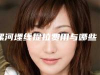 漯河埋线提拉费用与哪些因素有关呢,漯河埋线提拉手术的费用是怎样的