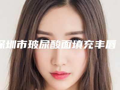 深圳市玻尿酸面填充丰唇医生在榜名单全城走访尽显口碑高低-姜东梅医生新人入围