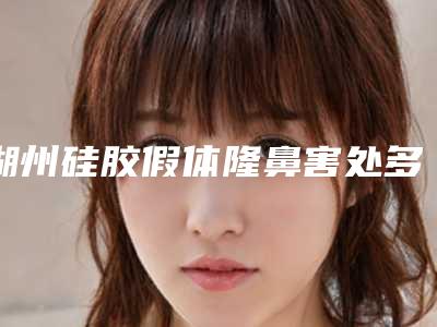 湖州硅胶假体隆鼻害处多吗(湖州硅胶假体隆鼻害处图片)