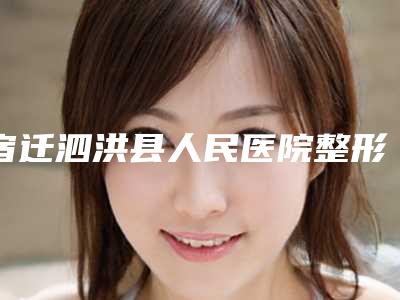 宿迁泗洪县人民医院整形科,宿迁奥黛丽整形美容中心口碑技术对比出炉