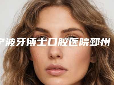 宁波牙博士口腔医院鄞州总院收费明细新年版全新上线-附爱尔创全瓷贴面案例