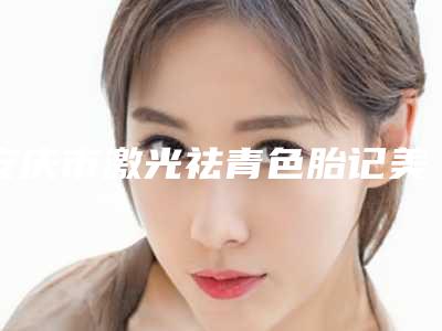 安庆市激光祛青色胎记美容费用-近8个月均价为1953元