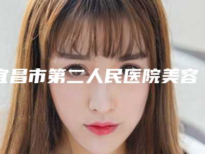 宜昌市第二人民医院美容科倪彬医生,陈敬武医生技术点评