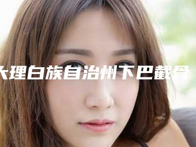 大理白族自治州下巴截骨移手术新版价格表2025优惠全览(2025年5月均价为:13966元)