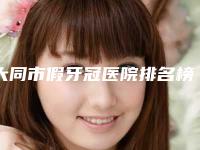 大同市假牙冠医院排名榜前十位哪家较好（大同博恩口腔美容门诊部硬核推荐入股不亏）