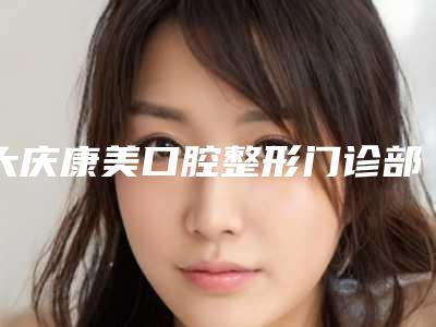 大庆康美口腔整形门诊部好吗-价格(费用)清单靠谱刷新一览