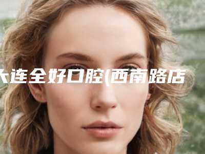 大连全好口腔(西南路店)价格表(费用)限时曝光-附门牙牙釉质损伤案例