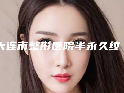 大连市整形医院半永久纹发际线-大连朗域医疗美容门诊部医生实力测评_网友反馈