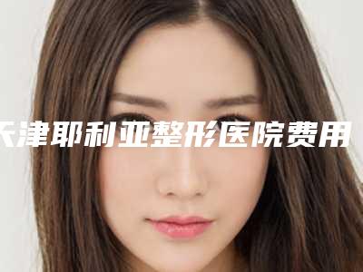 天津耶利亚整形医院费用表明细全新推出-张杰院长医生简介