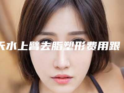 天水上臂去脂塑形费用跟什么有关