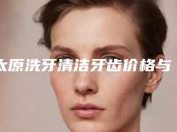 太原洗牙清洁牙齿价格与手术方法