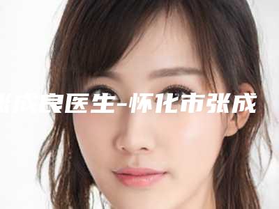 张成良医生-怀化市张成良整形专家口碑擅长对比查看