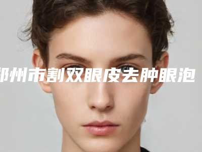 郑州市割双眼皮去肿眼泡医生在榜名单十强一览-董海燕医师医生医生正规靠谱_值得信赖