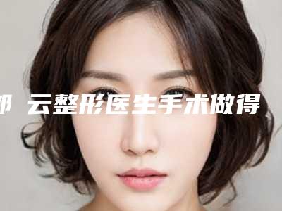 郭琇云整形医生手术做得好吗个人资料分享价格表公布