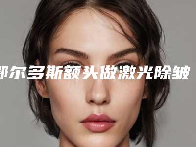 鄂尔多斯额头做激光除皱效果与后遗症