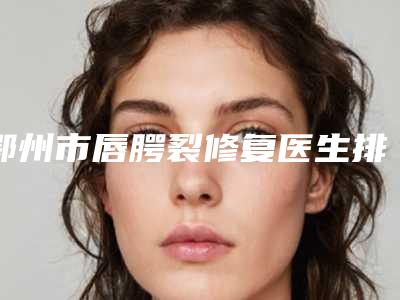 鄂州市唇腭裂修复医生排名top10医生技术都不错-吴娟医生口碑出圈实力吸粉