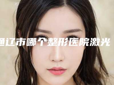 通辽市哪个整形医院激光治疗长痘比较好(通辽张大夫医疗整形美容院连锁凭实力胜出)