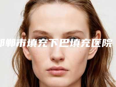 邯郸市填充下巴填充医院排行前十名哪家可靠(邯郸市邯山区天画医疗美容门诊部更厉害)