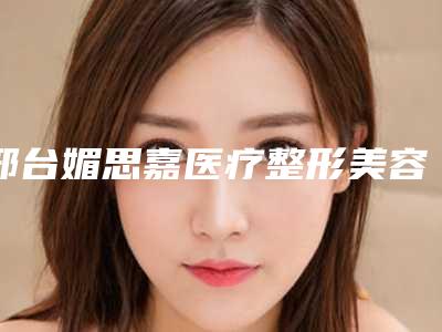 邢台媚思嘉医疗整形美容医院,伊美医疗美容专家-技术pk