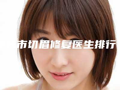 邢台市切眉修复医生排行榜全面pk-韩伟强医师医生口碑擅长均有涉及
