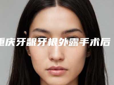 重庆牙龈牙根外露手术后遗症的危害有哪些