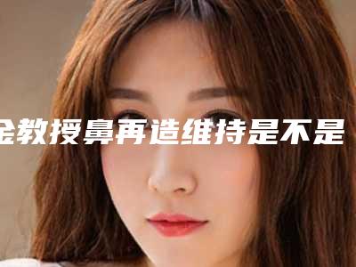 金教授鼻再造维持是不是永久