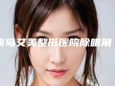 青岛艾美整形医院除眼角修复效果可以保持多久