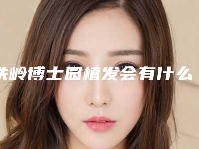 铁岭博士园植发会有什么后遗症呢