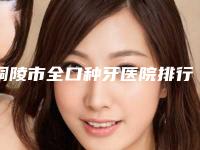 铜陵市全口种牙医院排行十强甄选（铜陵雅嘉口腔门诊部实力资质挨个分析）