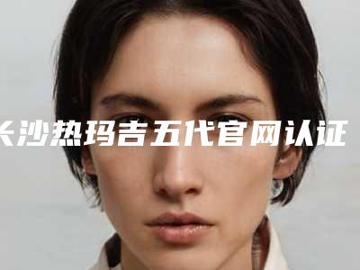 长沙热玛吉五代官网认证医院重拾年轻美貌,让你重拾自信!