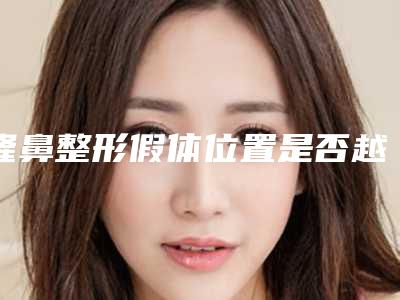 隆鼻整形假体位置是否越高越好呢(隆鼻假体好不好)