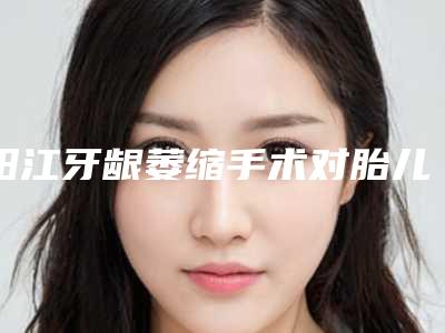 阳江牙龈萎缩手术对胎儿会有影响吗